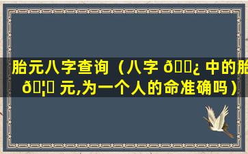 胎元八字查询（八字 🌿 中的胎 🦅 元,为一个人的命准确吗）